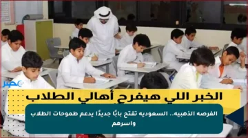 الفرصة الذهبية.. السعودية تفتح بابًا جديدًا يدعم طموحات الطلاب وأسرهم